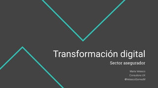 Transformación digital
Sector asegurador
Consultora UX
María Velasco
@VelascoGomezM
 