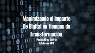 Maximizando el Impacto
De Digital en tiempos de
Transformación.
-Paula Andrea Gaviria-
Octubre de 2018
 