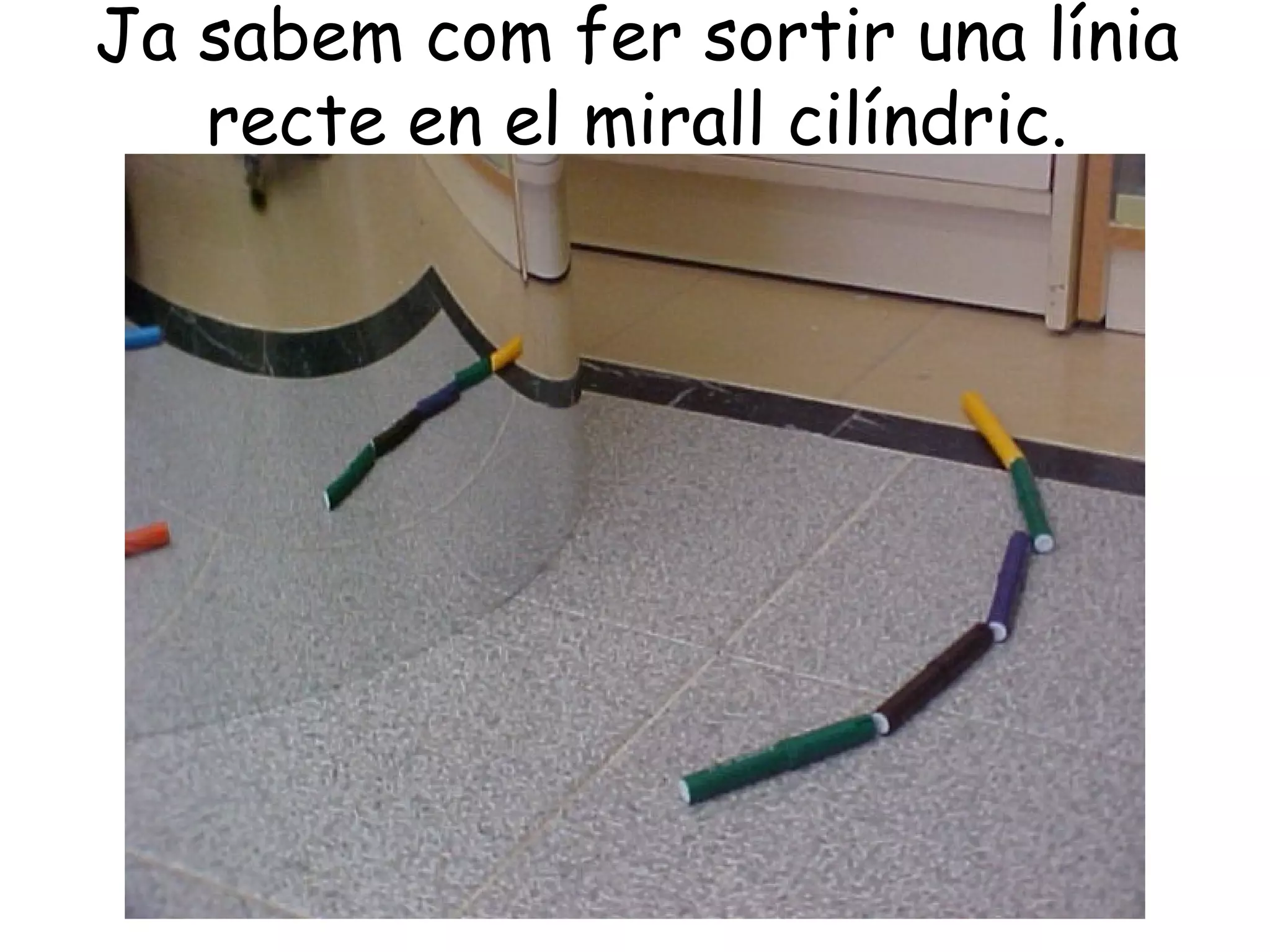 Ja sabem com fer sortir una línia
   recte en el mirall cilíndric.
 