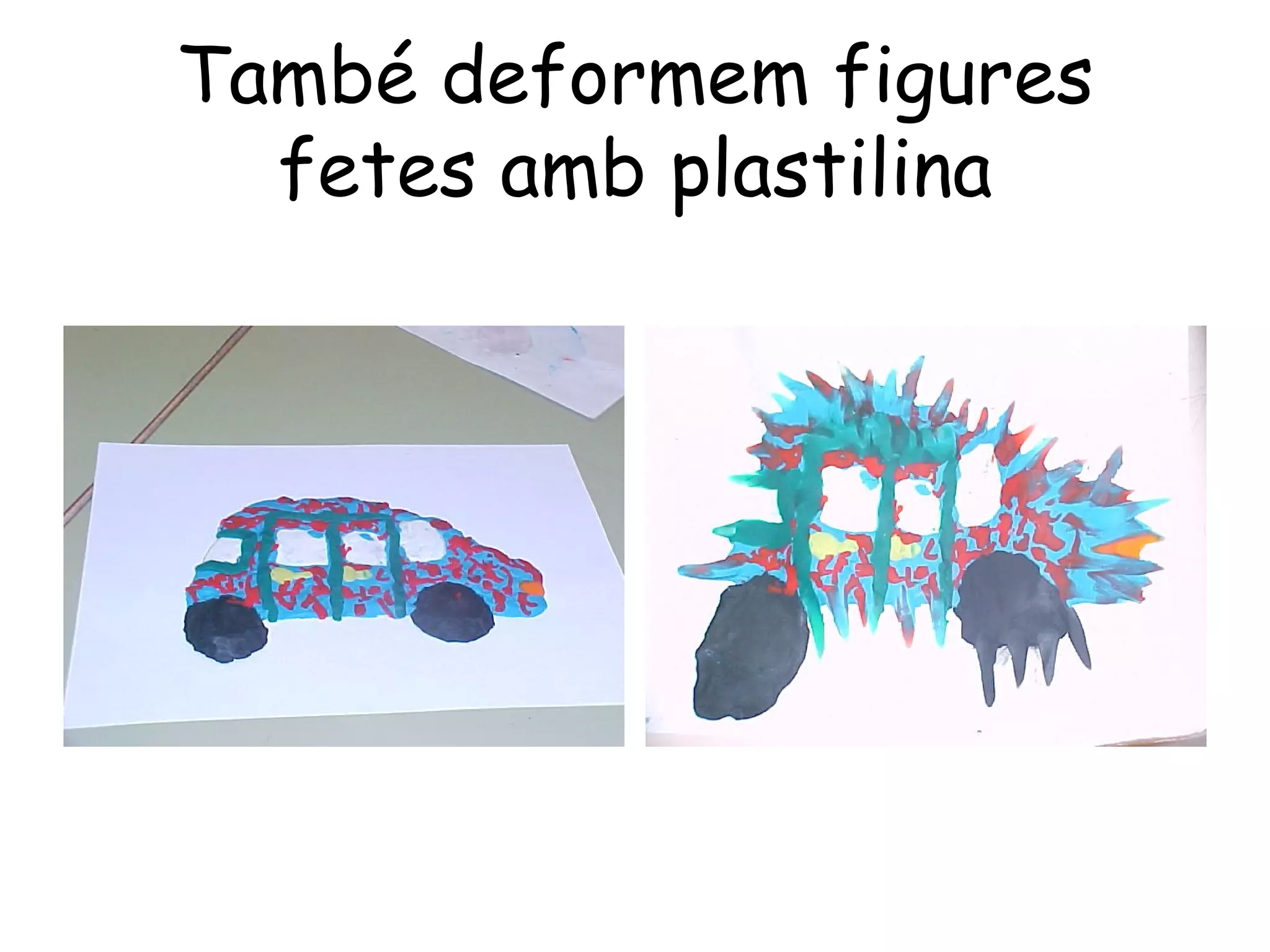 També deformem figures
  fetes amb plastilina
 