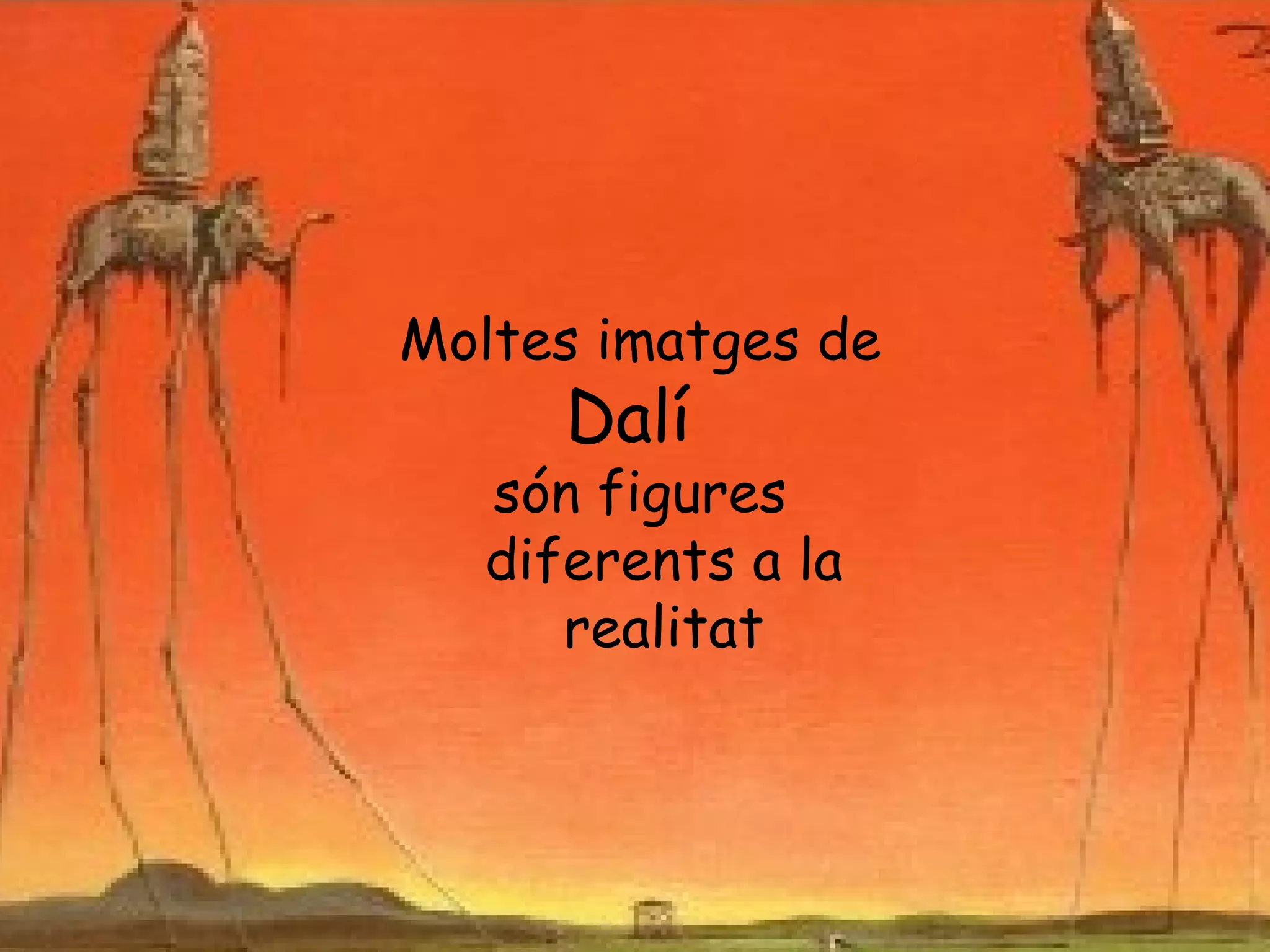 Moltes imatges de
      Dalí
   són figures
   diferents a la
      realitat
 