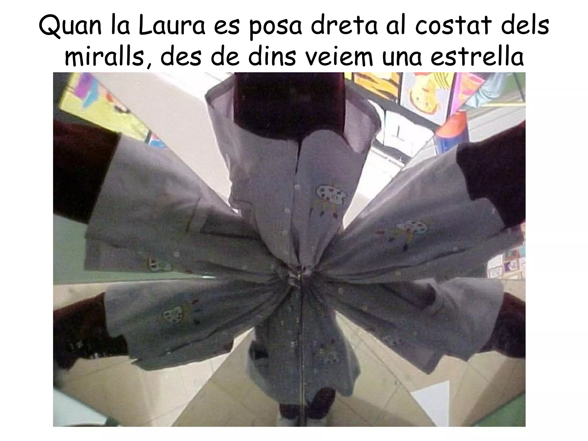 Quan la Laura es posa dreta al costat dels
 miralls, des de dins veiem una estrella
 