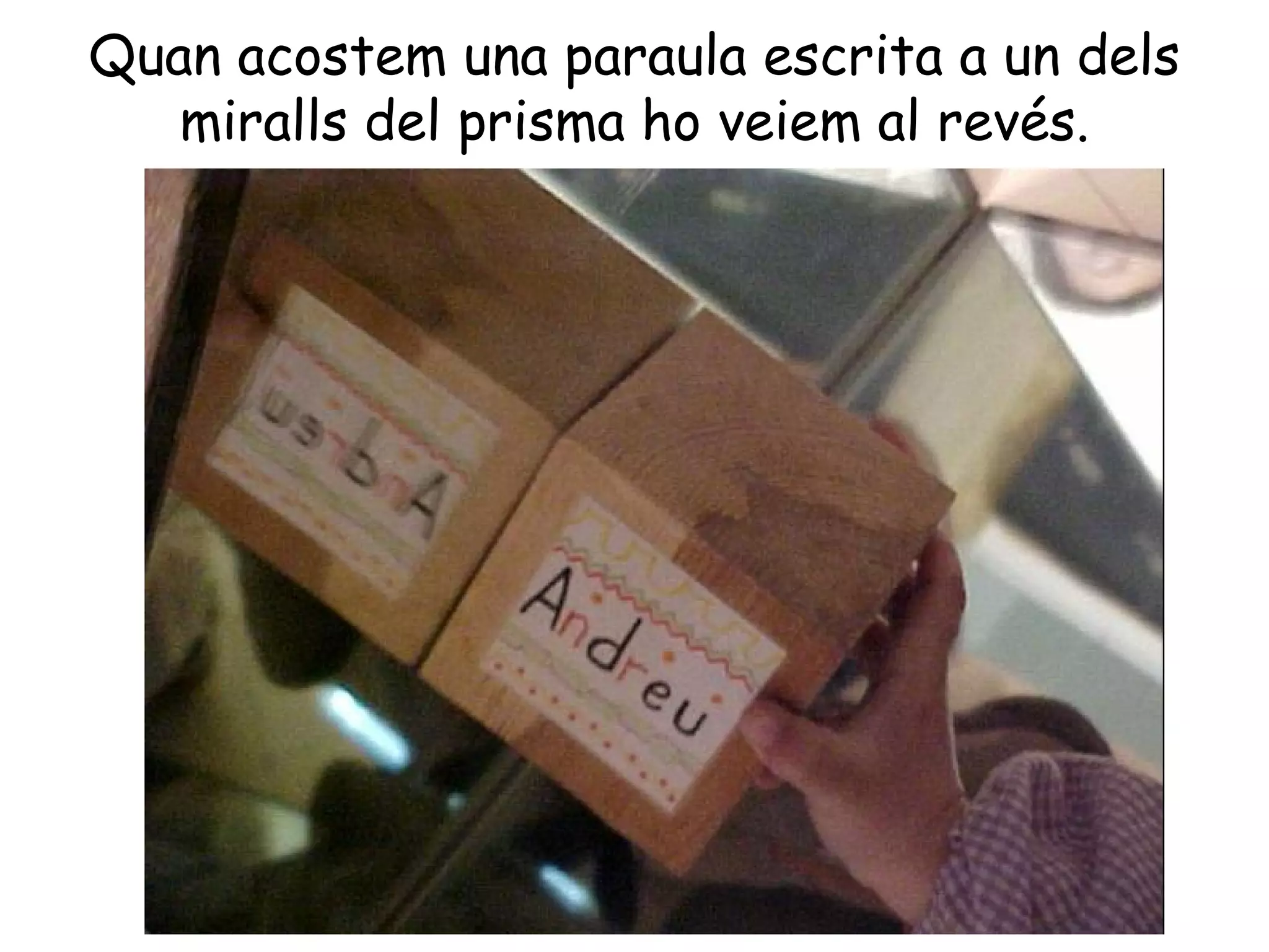 Quan acostem una paraula escrita a un dels
   miralls del prisma ho veiem al revés.
 