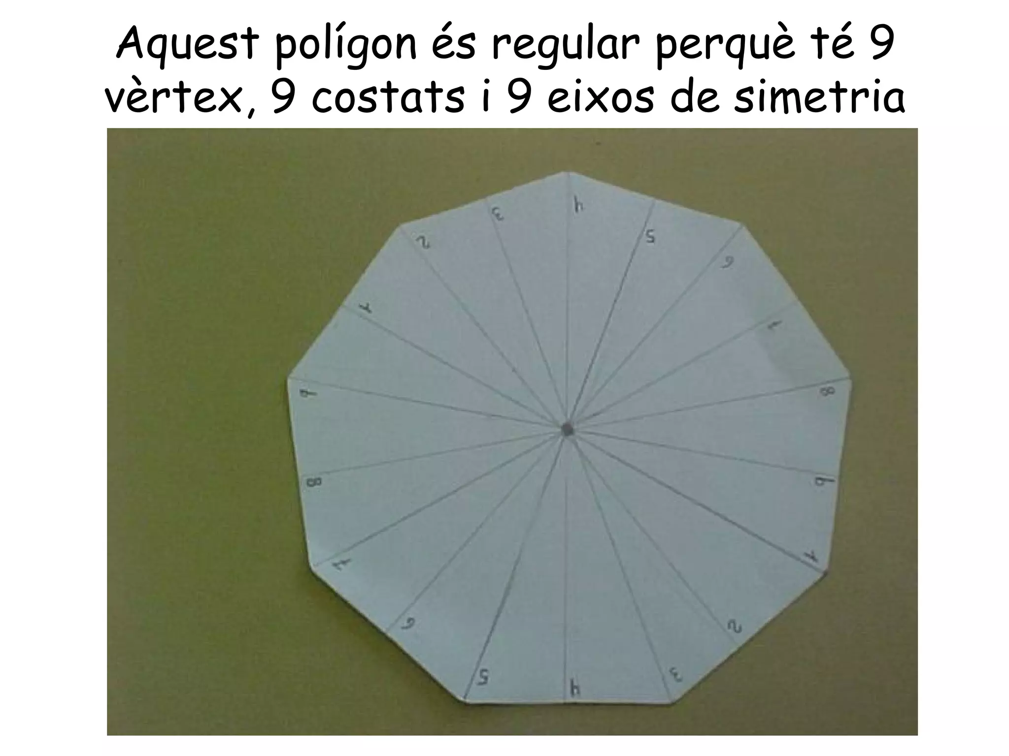 Aquest polígon és regular perquè té 9
vèrtex, 9 costats i 9 eixos de simetria
 