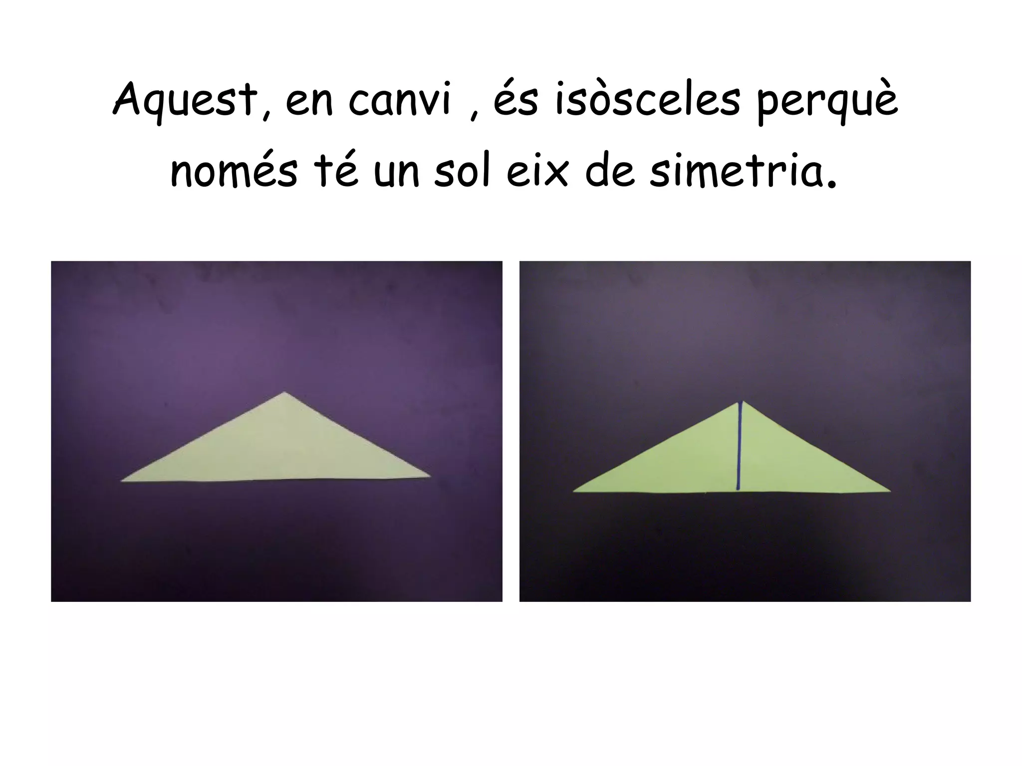 Aquest, en canvi , és isòsceles perquè
  només té un sol eix de simetria.
 