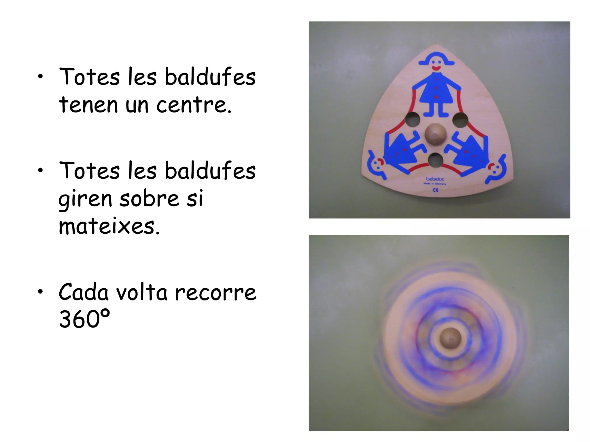 • Totes les baldufes
  tenen un centre.

• Totes les baldufes
  giren sobre si
  mateixes.

• Cada volta recorre
  360º
 