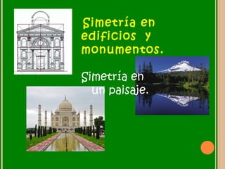 Simetría en
edificios y
monumentos.
Simetría en
un paisaje.
 