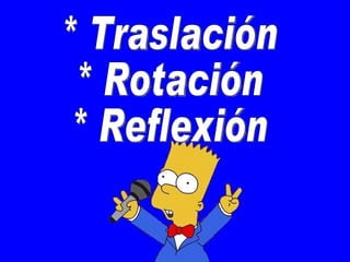 * Traslación * Rotación * Reflexión 