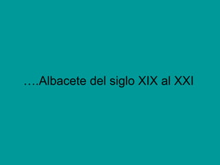 … .Albacete del siglo XIX al XXI 