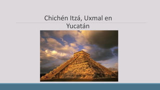 Chichén Itzá, Uxmal en
Yucatán
 