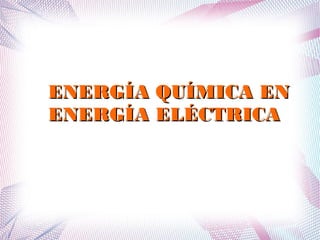 EENNEERRGGÍÍAA QQUUÍÍMMIICCAA EENN 
EENNEERRGGÍÍAA EELLÉÉCCTTRRIICCAA 
 