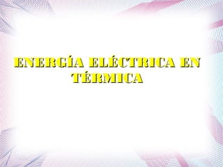 EENNEERRGGÍÍAA EELLÉÉCCTTRRIICCAA EENN 
TTÉÉRRMMIICCAA 
 