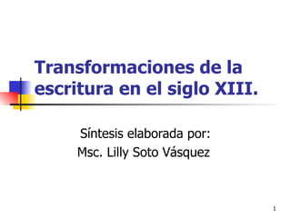 Transformaciones de la escritura en el siglo XIII. Síntesis elaborada por: Msc. Lilly Soto Vásquez  