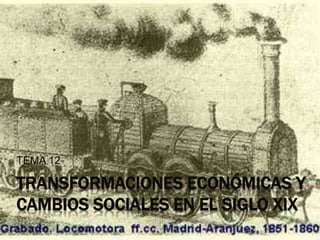 TRANSFORMACIONES ECONÓMICAS Y
CAMBIOS SOCIALES EN EL SIGLO XIX
TEMA 12
 