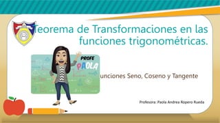 Funciones Seno, Coseno y Tangente
Profesora: Paola Andrea Ropero Rueda
Teorema de Transformaciones en las
funciones trigonométricas.
 