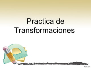 Practica de
Transformaciones
 