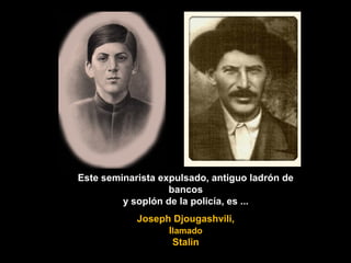 Este seminarista expulsado, antiguo ladrón de
bancos
y soplón de la policía, es ...
Joseph Djougashvili,
llamado
Stalin
 
