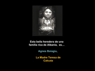 Esta bella heredera de una
familia rica de Albania, es…
Agnes Boiagiu,
La Madre Teresa de
Calcuta
 