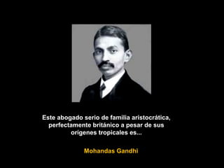 Este abogado serio de familia aristocrática,
perfectamente británico a pesar de sus
orígenes tropicales es...
Mohandas Gandhi
 