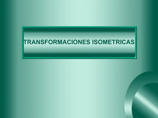 TRANSFORMACIONES ISOMETRICAS 