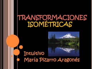 TRANSFORMACIONES
  ISOMÉTRICAS




 Intuitivo
 María Pizarro Aragonés
 