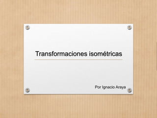 Transformaciones isométricas

Por Ignacio Araya

 