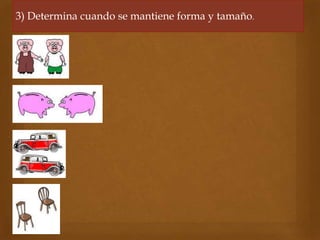 3) Determina cuando se mantiene forma y tamaño.
 