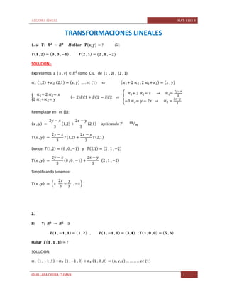 ALGEBRA LINEAL                                            MAT-1103 B


                   TRANSFORMACIONES LINEALES
1.-si



SOLUCION.-

Expresemos a ( x , y)    como C.L. de (1 , 2) , (2 , 1)




Reemplazar en ec (1):




Donde:




Simplificando tenemos:




2.-

Si       T:



Hallar

SOLUCION:




CHALLAPA CHURA CLIMAN                                        1
 