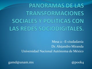Mesa 2: -E-ciudadanía
Dr. Alejandro Miranda
Universidad Nacional Autónoma de México
gamd@unam.mx @p00k4
 
