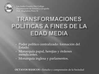 Los Andes Country Day College Departamento de Historia y Geografía Prof. Magdalena Pérez M. Transformaciones políticas a fines de la edad media ,[object Object]