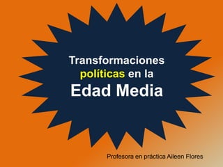 Transformaciones
políticas en la
Edad Media
Profesora en práctica Aileen Flores
 