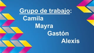 Grupo de trabajo:
Camila
Mayra
Gastón
Alexis
 
