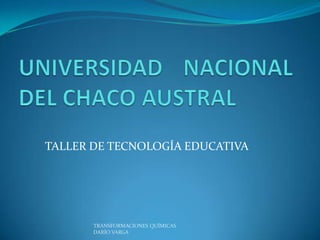 TALLER DE TECNOLOGÍA EDUCATIVA




       TRANSFORMACIONES QUÍMICAS
       DARÍO VARGA
 