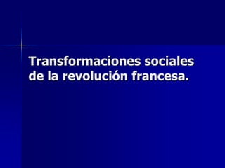 Transformaciones sociales
de la revolución francesa.
 