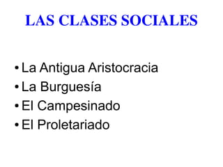 LAS CLASES SOCIALES
● La Antigua Aristocracia
● La Burguesía
● El Campesinado
● El Proletariado
 