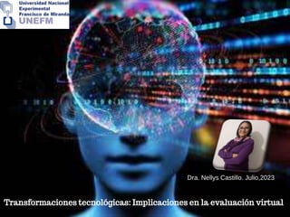 Transformaciones tecnológicas: Implicaciones en la evaluación virtual
Dra. Nellys Castillo. Julio,2023
 