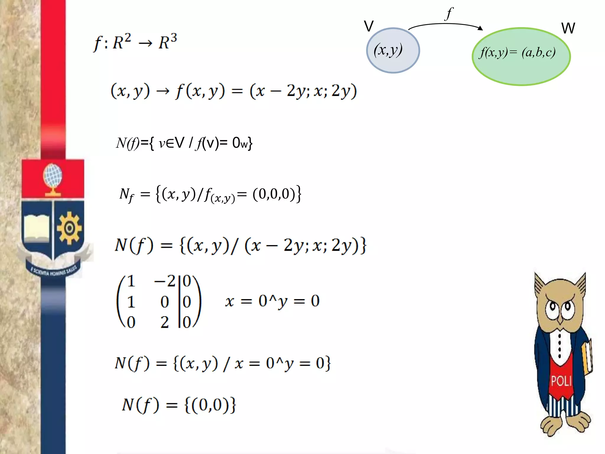 N(f)={ v∈V / f(v)= 0w}
V W
(x,y) f(x,y)= (a,b,c)
f
𝑁𝑓 = 𝑥, 𝑦 /𝑓(𝑥,𝑦)= (0,0,0)
 