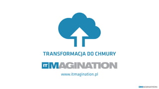 www.itmagination.pl
TRANSFORMACJA DO CHMURY
 
