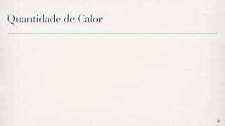 Quantidade de Calor
 