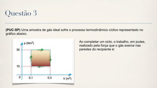 Questão 3

(PUC-SP) Uma amostra de gás ideal sofre o processo termodinâmico cíclico representado no
gráfico abaixo.

                                               Ao completar um ciclo, o trabalho, em joules,
                                               realizado pela força que o gás exerce nas
                                               paredes do recipiente é:
 