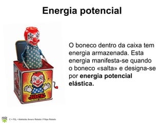 C = FQ7 • Adelaide Amaro Rebelo l Filipe Rebelo
Energia potencial
O boneco dentro da caixa tem
energia armazenada. Esta
energia manifesta-se quando
o boneco «salta» e designa-se
por energia potencial
elástica.
 