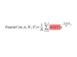 1
Fourier (m , n , N , T )=
N

N −1

∑ m [kT ]e
k=0

−2 π n k
j
N

 