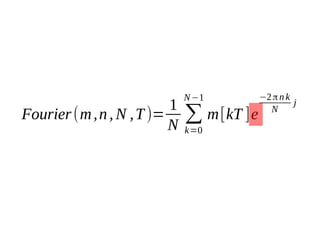 1
Fourier (m , n , N , T )=
N

N −1

∑ m [kT ]e
k=0

−2 π n k
j
N

 
