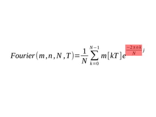 1
Fourier (m , n , N , T )=
N

N −1

∑ m [kT ]e
k=0

−2 π n k
j
N

 