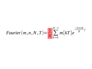 1
Fourier (m , n , N , T )=
N

N −1

∑ m [kT ]e
k=0

−2 π n k
j
N

 