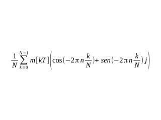 1
N

N −1

∑
k =0

k
k
m[kT ] cos(−2 π n )+ sen(−2 π n ) j
N
N

(

)

 