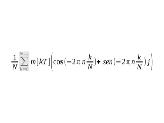 1
N

N −1

∑
k =0

k
k
m[kT ] cos(−2 π n )+ sen(−2 π n ) j
N
N

(

)

 