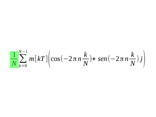 1
N

N −1

∑
k =0

k
k
m[kT ] cos(−2 π n )+ sen(−2 π n ) j
N
N

(

)

 