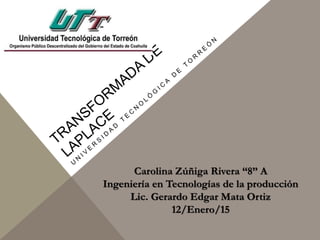Carolina Zúñiga Rivera “8” A
Ingeniería en Tecnologías de la producción
Lic. Gerardo Edgar Mata Ortiz
12/Enero/15
 