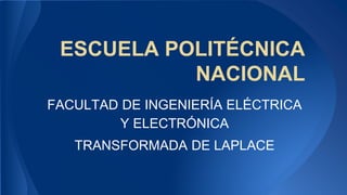 ESCUELA POLITÉCNICA
NACIONAL
FACULTAD DE INGENIERÍA ELÉCTRICA
Y ELECTRÓNICA
TRANSFORMADA DE LAPLACE
 